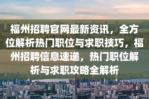 福州招聘官網(wǎng)最新資訊，全方位解析熱門職位與求職技巧，福州招聘信息速遞，熱門職位解析與求職攻略全解析