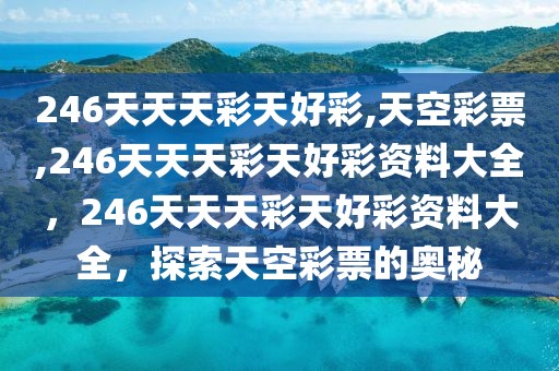 246天天天彩天好彩,天空彩票,246天天天彩天好彩資料大全，246天天天彩天好彩資料大全，探索天空彩票的奧秘