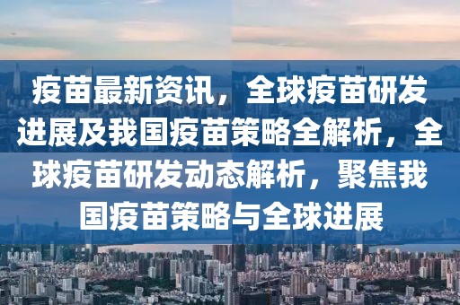 疫苗最新資訊，全球疫苗研發(fā)進展及我國疫苗策略全解析，全球疫苗研發(fā)動態(tài)解析，聚焦我國疫苗策略與全球進展