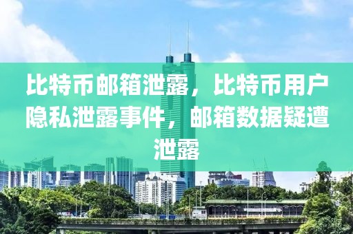 比特幣郵箱泄露，比特幣用戶隱私泄露事件，郵箱數(shù)據(jù)疑遭泄露