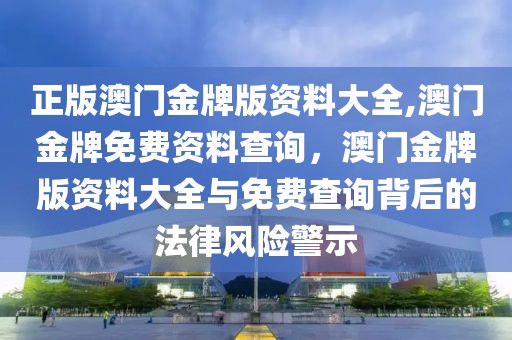 正版澳門金牌版資料大全,澳門金牌免費資料查詢，澳門金牌版資料大全與免費查詢背后的法律風(fēng)險警示