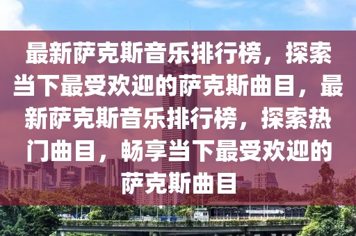 最新薩克斯音樂排行榜，探索當(dāng)下最受歡迎的薩克斯曲目，最新薩克斯音樂排行榜，探索熱門曲目，暢享當(dāng)下最受歡迎的薩克斯曲目