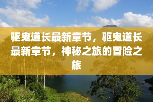 驅(qū)鬼道長最新章節(jié)，驅(qū)鬼道長最新章節(jié)，神秘之旅的冒險(xiǎn)之旅