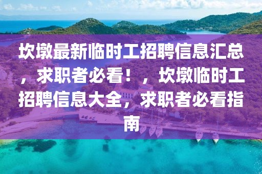 坎墩最新臨時工招聘信息匯總，求職者必看！，坎墩臨時工招聘信息大全，求職者必看指南