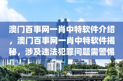 澳門百事網(wǎng)一肖中特軟件介紹，澳門百事網(wǎng)一肖中特軟件揭秘，涉及違法犯罪問題需警惕