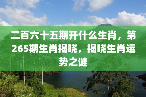 二百六十五期開什么生肖，第265期生肖揭曉，揭曉生肖運勢之謎