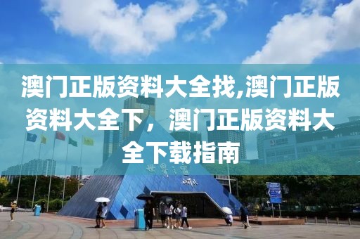 澳門正版資料大全找,澳門正版資料大全下，澳門正版資料大全下載指南