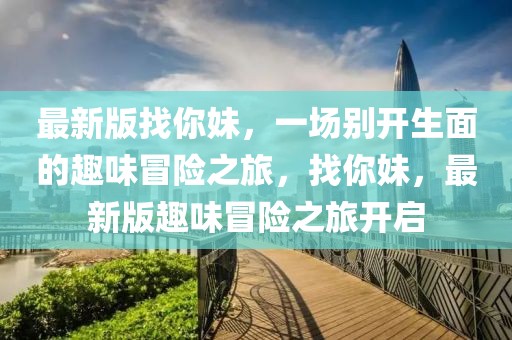 最新版找你妹，一場別開生面的趣味冒險之旅，找你妹，最新版趣味冒險之旅開啟