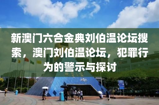 新澳門(mén)六合金典劉伯溫論壇搜索，澳門(mén)劉伯溫論壇，犯罪行為的警示與探討