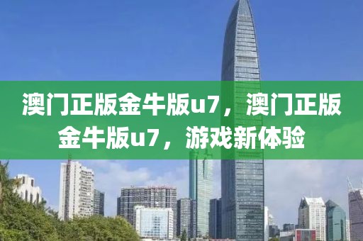 澳門正版金牛版u7，澳門正版金牛版u7，游戲新體驗