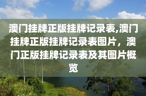 澳門(mén)掛牌正版掛牌記錄表,澳門(mén)掛牌正版掛牌記錄表圖片，澳門(mén)正版掛牌記錄表及其圖片概覽