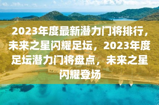 2023年度最新潛力門將排行，未來之星閃耀足壇，2023年度足壇潛力門將盤點(diǎn)，未來之星閃耀登場