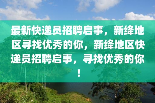 最新快遞員招聘啟事，新絳地區(qū)尋找優(yōu)秀的你，新絳地區(qū)快遞員招聘啟事，尋找優(yōu)秀的你！