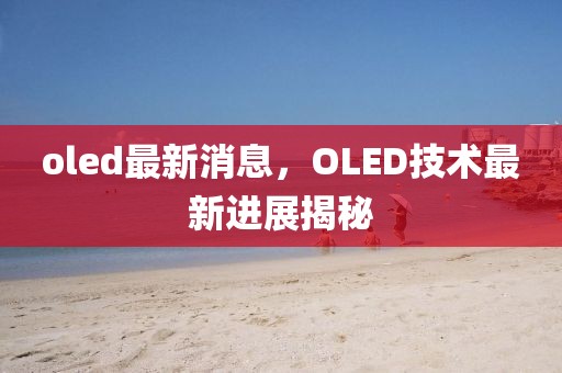 oled最新消息，OLED技術(shù)最新進(jìn)展揭秘