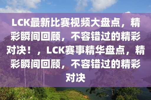 LCK最新比賽視頻大盤點(diǎn)，精彩瞬間回顧，不容錯(cuò)過的精彩對(duì)決！，LCK賽事精華盤點(diǎn)，精彩瞬間回顧，不容錯(cuò)過的精彩對(duì)決