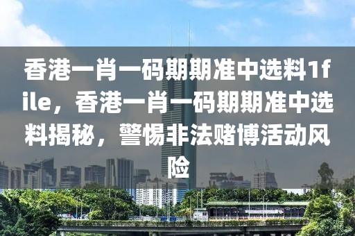 香港一肖一碼期期準(zhǔn)中選料1file，香港一肖一碼期期準(zhǔn)中選料揭秘，警惕非法賭博活動(dòng)風(fēng)險(xiǎn)