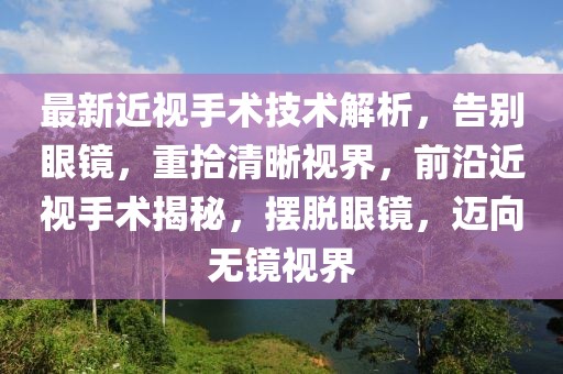 最新近視手術技術解析，告別眼鏡，重拾清晰視界，前沿近視手術揭秘，擺脫眼鏡，邁向無鏡視界