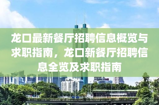 龍口最新餐廳招聘信息概覽與求職指南，龍口新餐廳招聘信息全覽及求職指南