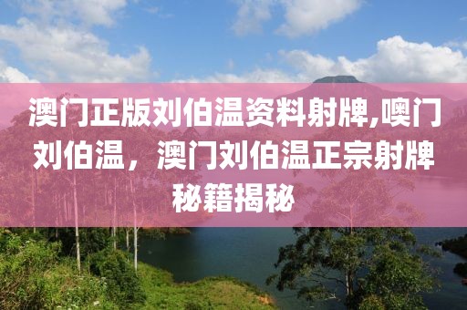 澳門正版劉伯溫資料射牌,噢門劉伯溫，澳門劉伯溫正宗射牌秘籍揭秘