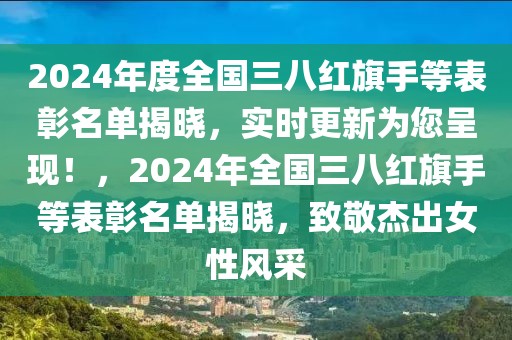 2024年度全國三八紅旗手等表彰名單揭曉，實(shí)時更新為您呈現(xiàn)！，2024年全國三八紅旗手等表彰名單揭曉，致敬杰出女性風(fēng)采