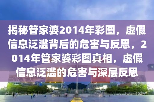 揭秘管家婆2014年彩圖，虛假信息泛濫背后的危害與反思，2014年管家婆彩圖真相，虛假信息泛濫的危害與深層反思