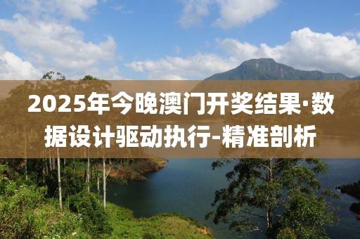 2025年今晚澳門開獎結(jié)果·數(shù)據(jù)設(shè)計驅(qū)動執(zhí)行-精準剖析