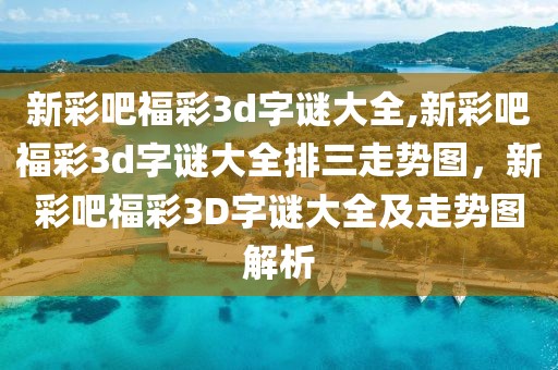 新彩吧福彩3d字謎大全,新彩吧福彩3d字謎大全排三走勢(shì)圖，新彩吧福彩3D字謎大全及走勢(shì)圖解析