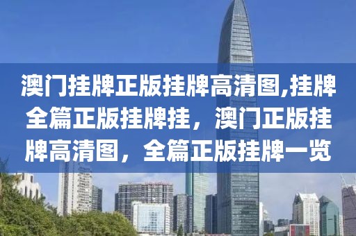 澳門掛牌正版掛牌高清圖,掛牌全篇正版掛牌掛，澳門正版掛牌高清圖，全篇正版掛牌一覽