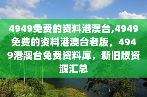 4949免費的資料港澳臺,4949免費的資料港澳臺老版，4949港澳臺免費資料庫，新舊版資源匯總