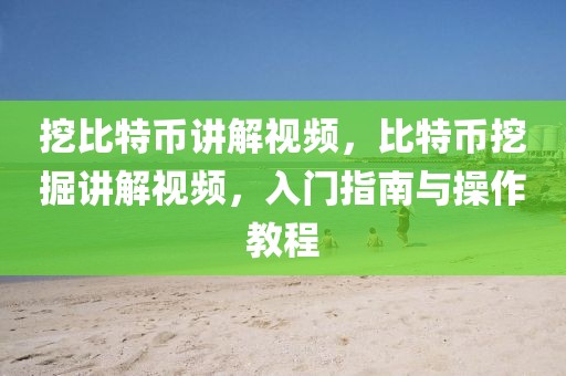 挖比特幣講解視頻，比特幣挖掘講解視頻，入門指南與操作教程