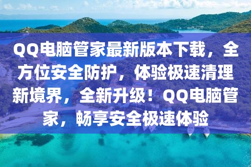 QQ電腦管家最新版本下載，全方位安全防護，體驗極速清理新境界，全新升級！QQ電腦管家，暢享安全極速體驗