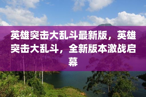 英雄突擊大亂斗最新版，英雄突擊大亂斗，全新版本激戰(zhàn)啟幕