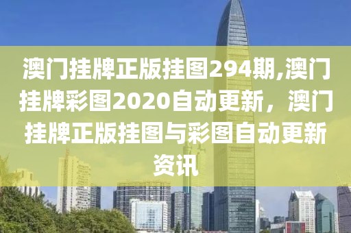 澳門掛牌正版掛圖294期,澳門掛牌彩圖2020自動(dòng)更新，澳門掛牌正版掛圖與彩圖自動(dòng)更新資訊