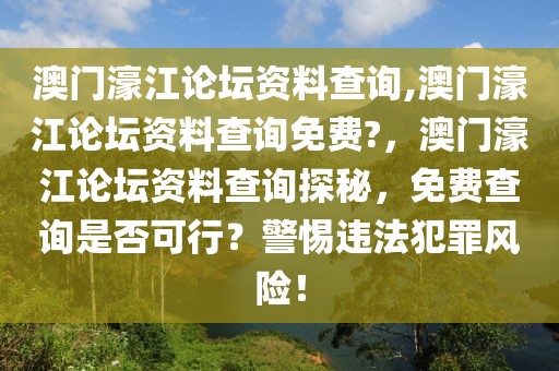 澳門濠江論壇資料查詢,澳門濠江論壇資料查詢免費?，澳門濠江論壇資料查詢探秘，免費查詢是否可行？警惕違法犯罪風險！