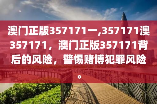 澳門正版357171一,357171澳357171，澳門正版357171背后的風(fēng)險，警惕賭博犯罪風(fēng)險。