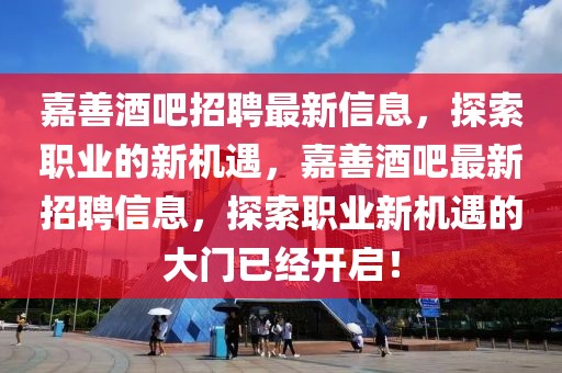 嘉善酒吧招聘最新信息，探索職業(yè)的新機遇，嘉善酒吧最新招聘信息，探索職業(yè)新機遇的大門已經(jīng)開啟！