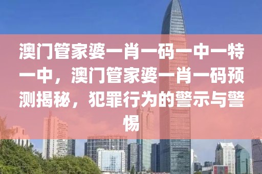 澳門管家婆一肖一碼一中一特一中，澳門管家婆一肖一碼預(yù)測揭秘，犯罪行為的警示與警惕