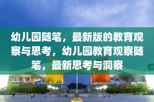 幼兒園隨筆，最新版的教育觀察與思考，幼兒園教育觀察隨筆，最新思考與洞察