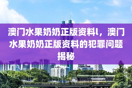 澳門水果奶奶正版資料l，澳門水果奶奶正版資料的犯罪問題揭秘