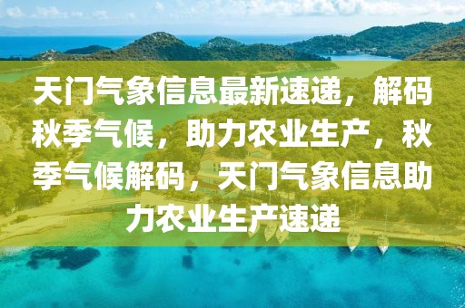 天門(mén)氣象信息最新速遞，解碼秋季氣候，助力農(nóng)業(yè)生產(chǎn)，秋季氣候解碼，天門(mén)氣象信息助力農(nóng)業(yè)生產(chǎn)速遞