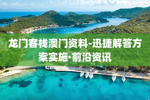 龍門客棧澳門資料-迅捷解答方案實(shí)施·前沿資訊