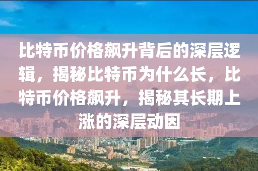 比特幣價格飆升背后的深層邏輯，揭秘比特幣為什么長，比特幣價格飆升，揭秘其長期上漲的深層動因