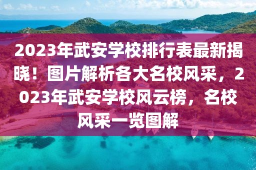 2023年武安學(xué)校排行表最新揭曉！圖片解析各大名校風(fēng)采，2023年武安學(xué)校風(fēng)云榜，名校風(fēng)采一覽圖解