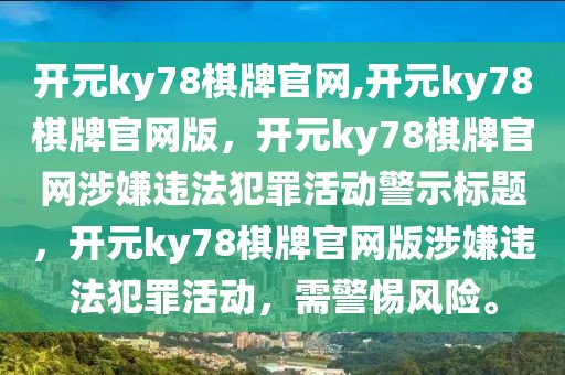 開元ky78棋牌官網(wǎng),開元ky78棋牌官網(wǎng)版，開元ky78棋牌官網(wǎng)涉嫌違法犯罪活動警示標(biāo)題，開元ky78棋牌官網(wǎng)版涉嫌違法犯罪活動，需警惕風(fēng)險。