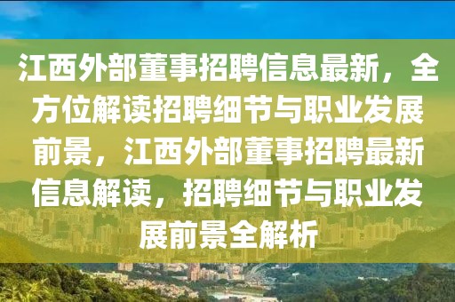 江西外部董事招聘信息最新，全方位解讀招聘細(xì)節(jié)與職業(yè)發(fā)展前景，江西外部董事招聘最新信息解讀，招聘細(xì)節(jié)與職業(yè)發(fā)展前景全解析