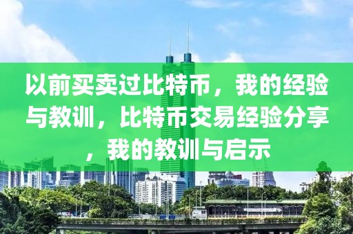 以前買賣過比特幣，我的經(jīng)驗與教訓，比特幣交易經(jīng)驗分享，我的教訓與啟示