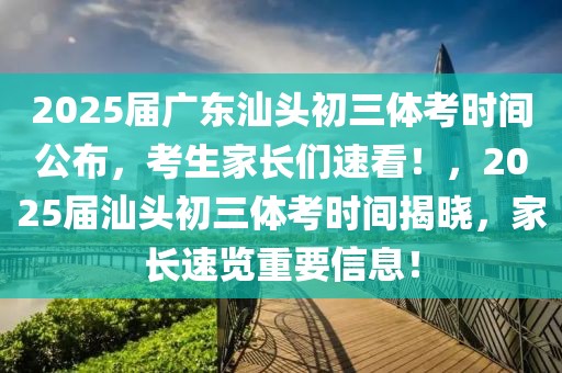 2025屆廣東汕頭初三體考時(shí)間公布，考生家長(zhǎng)們速看！，2025屆汕頭初三體考時(shí)間揭曉，家長(zhǎng)速覽重要信息！