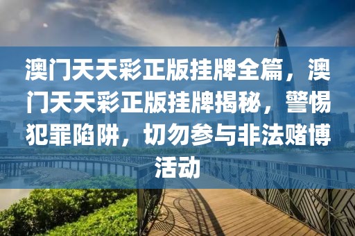 澳門天天彩正版掛牌全篇，澳門天天彩正版掛牌揭秘，警惕犯罪陷阱，切勿參與非法賭博活動(dòng)