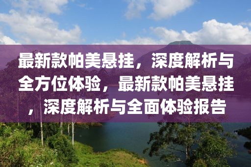 最新款帕美懸掛，深度解析與全方位體驗，最新款帕美懸掛，深度解析與全面體驗報告