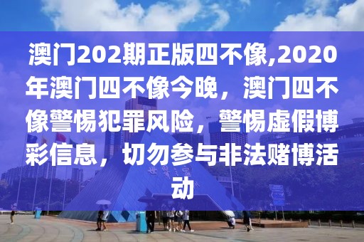 澳門202期正版四不像,2020年澳門四不像今晚，澳門四不像警惕犯罪風(fēng)險(xiǎn)，警惕虛假博彩信息，切勿參與非法賭博活動(dòng)